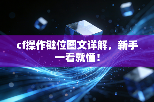 cf操作键位图文详解，新手一看就懂！