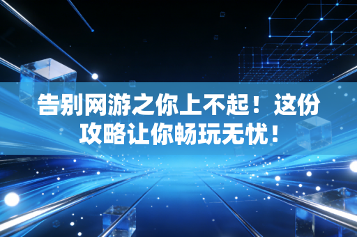 告别网游之你上不起！这份攻略让你畅玩无忧！