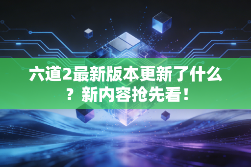 六道2最新版本更新了什么？新内容抢先看！