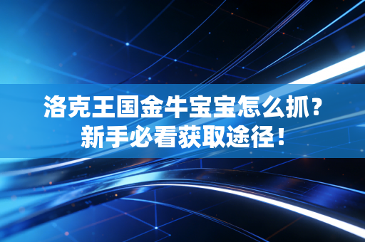 洛克王国金牛宝宝怎么抓？新手必看获取途径！