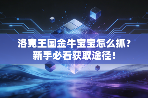 洛克王国金牛宝宝怎么抓？新手必看获取途径！