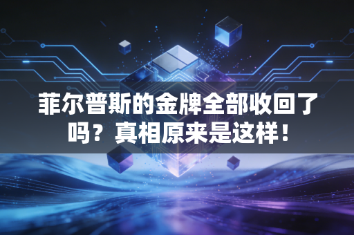 菲尔普斯的金牌全部收回了吗？真相原来是这样！