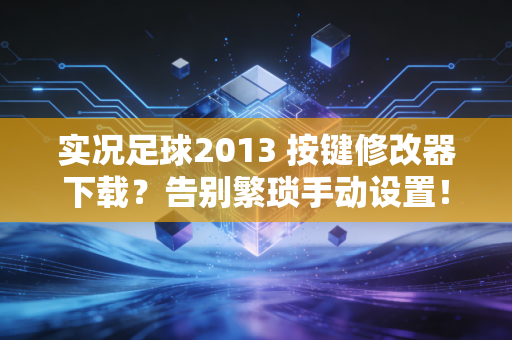 实况足球2013 按键修改器下载？告别繁琐手动设置！