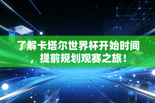了解卡塔尔世界杯开始时间，提前规划观赛之旅！