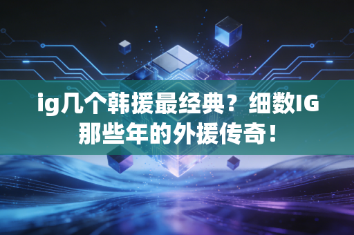 ig几个韩援最经典？细数IG那些年的外援传奇！