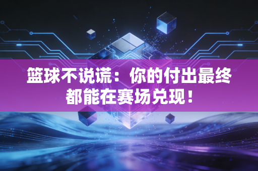 篮球不说谎：你的付出最终都能在赛场兑现！