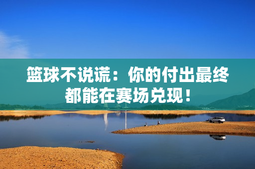 篮球不说谎：你的付出最终都能在赛场兑现！