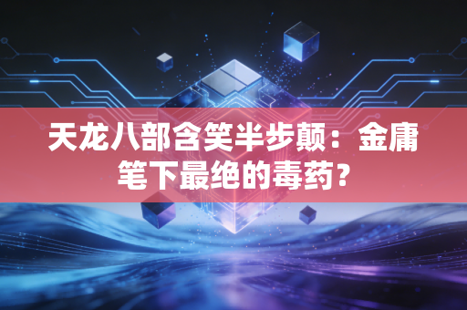 天龙八部含笑半步颠：金庸笔下最绝的毒药？