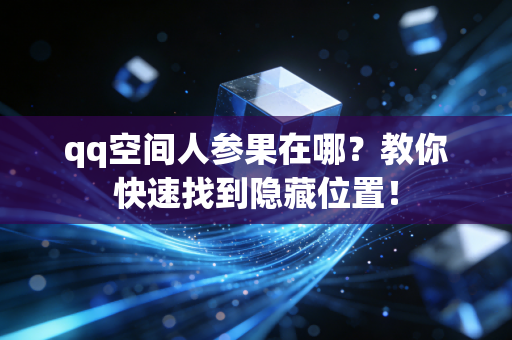 qq空间人参果在哪？教你快速找到隐藏位置！