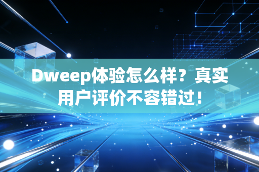 Dweep体验怎么样？真实用户评价不容错过！