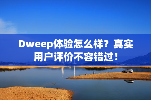 Dweep体验怎么样？真实用户评价不容错过！