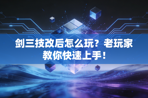 剑三技改后怎么玩？老玩家教你快速上手！