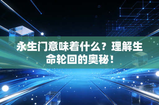 永生门意味着什么？理解生命轮回的奥秘！