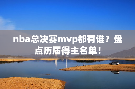 nba总决赛mvp都有谁？盘点历届得主名单！