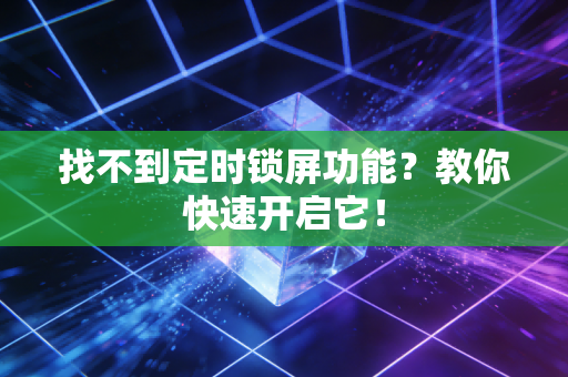 找不到定时锁屏功能？教你快速开启它！