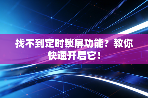 找不到定时锁屏功能？教你快速开启它！