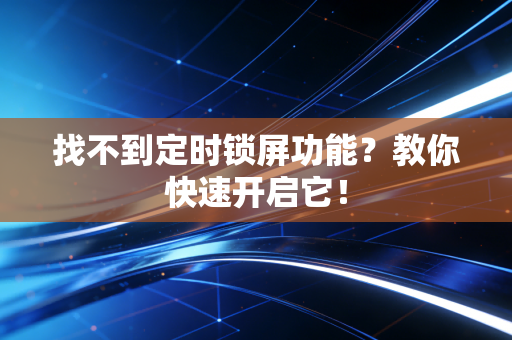 找不到定时锁屏功能？教你快速开启它！