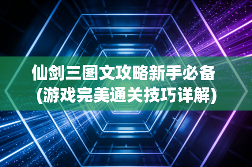 仙剑三图文攻略新手必备 (游戏完美通关技巧详解)