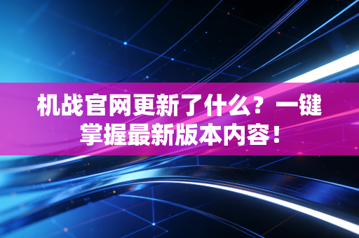 机战官网更新了什么？一键掌握最新版本内容！