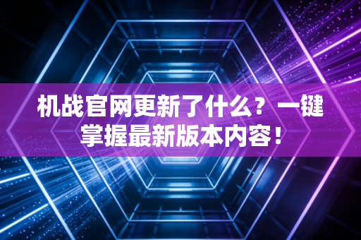 机战官网更新了什么？一键掌握最新版本内容！
