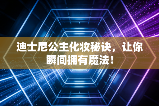 迪士尼公主化妆秘诀，让你瞬间拥有魔法！