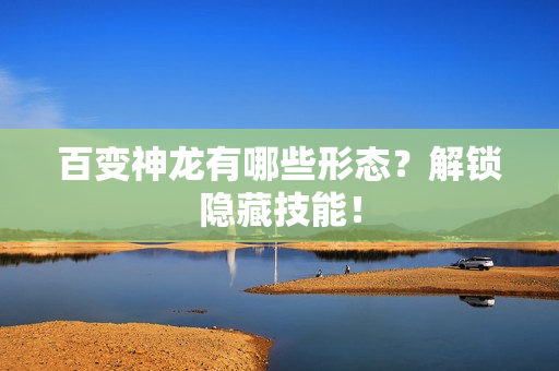 百变神龙有哪些形态？解锁隐藏技能！