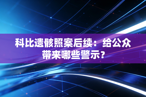 科比遗骸照案后续：给公众带来哪些警示？