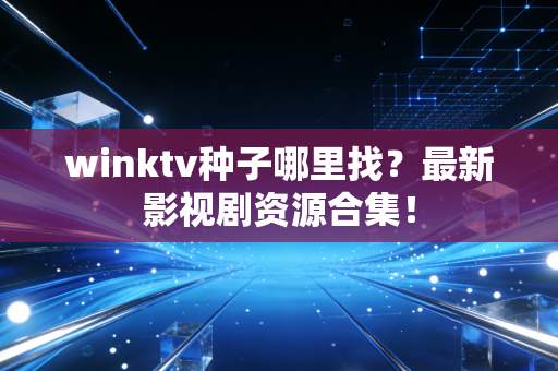 winktv种子哪里找？最新影视剧资源合集！