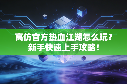 高仿官方热血江湖怎么玩？新手快速上手攻略！