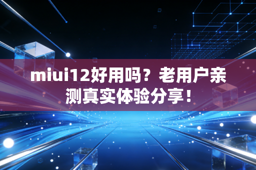 miui12好用吗？老用户亲测真实体验分享！