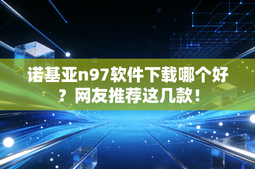 诺基亚n97软件下载哪个好？网友推荐这几款！