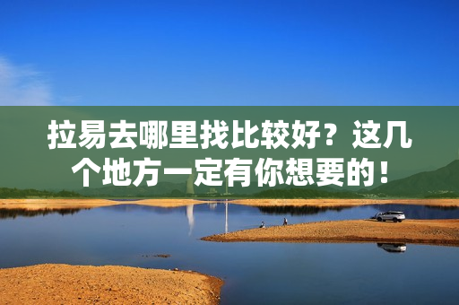 拉易去哪里找比较好？这几个地方一定有你想要的！