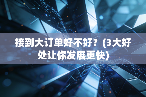 接到大订单好不好？(3大好处让你发展更快)