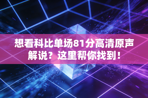想看科比单场81分高清原声解说？这里帮你找到！