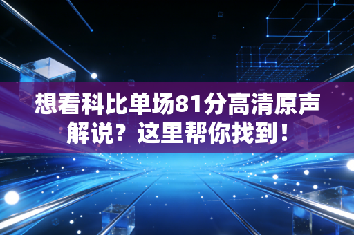 想看科比单场81分高清原声解说？这里帮你找到！