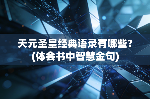 天元圣皇经典语录有哪些？(体会书中智慧金句)