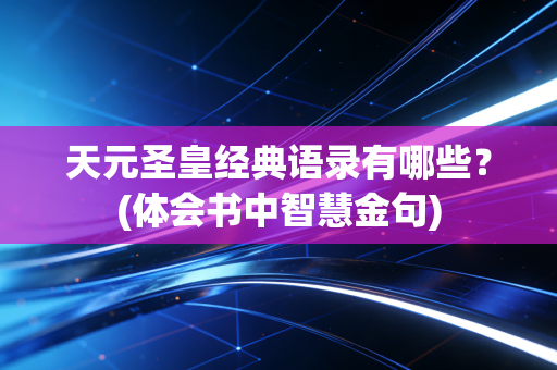 天元圣皇经典语录有哪些？(体会书中智慧金句)