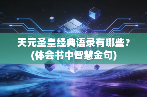 天元圣皇经典语录有哪些？(体会书中智慧金句)