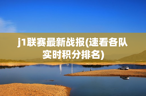 j1联赛最新战报(速看各队实时积分排名)