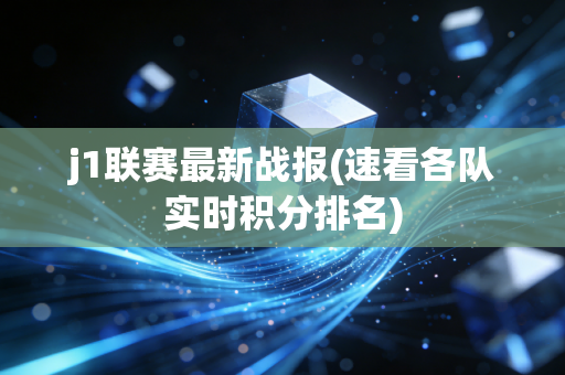j1联赛最新战报(速看各队实时积分排名)