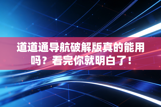 道道通导航破解版真的能用吗？看完你就明白了！
