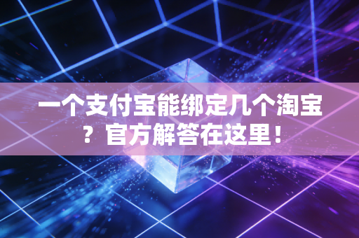 一个支付宝能绑定几个淘宝？官方解答在这里！