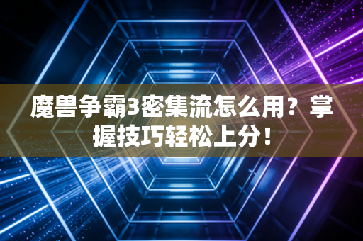 魔兽争霸3密集流怎么用？掌握技巧轻松上分！