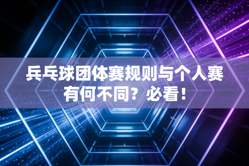 兵乓球团体赛规则与个人赛有何不同？必看！