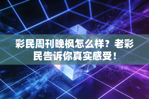 彩民周刊晚枫怎么样？老彩民告诉你真实感受！