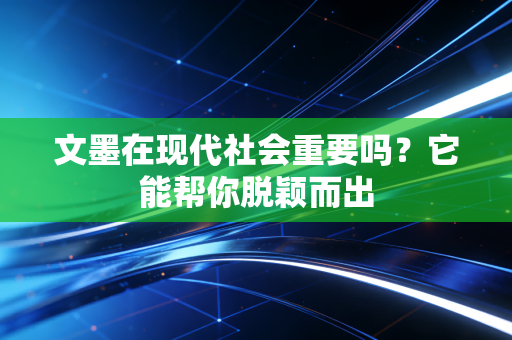 文墨在现代社会重要吗？它能帮你脱颖而出