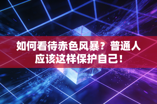 如何看待赤色风暴？普通人应该这样保护自己！