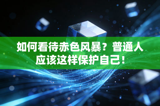 如何看待赤色风暴？普通人应该这样保护自己！