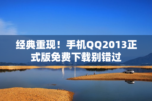 经典重现！手机QQ2013正式版免费下载别错过
