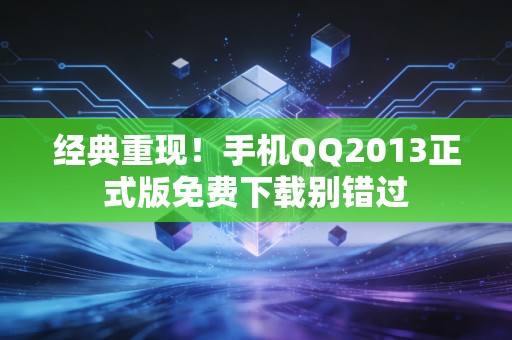 经典重现！手机QQ2013正式版免费下载别错过